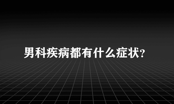 男科疾病都有什么症状？