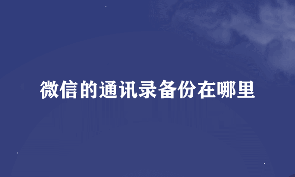 微信的通讯录备份在哪里