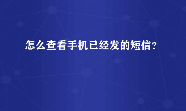 怎么查看手机已经发的短信？