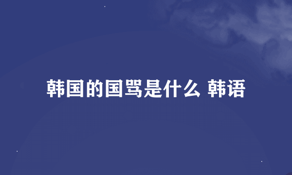 韩国的国骂是什么 韩语