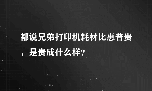 都说兄弟打印机耗材比惠普贵，是贵成什么样？