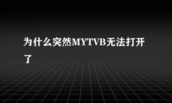 为什么突然MYTVB无法打开了