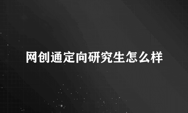 网创通定向研究生怎么样