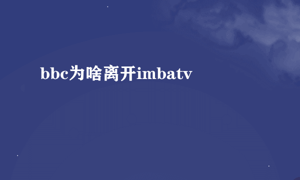 bbc为啥离开imbatv