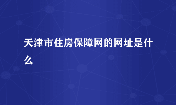 天津市住房保障网的网址是什么