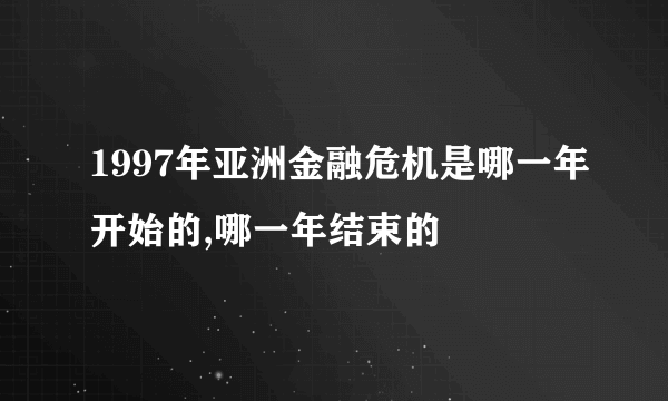 1997年亚洲金融危机是哪一年开始的,哪一年结束的