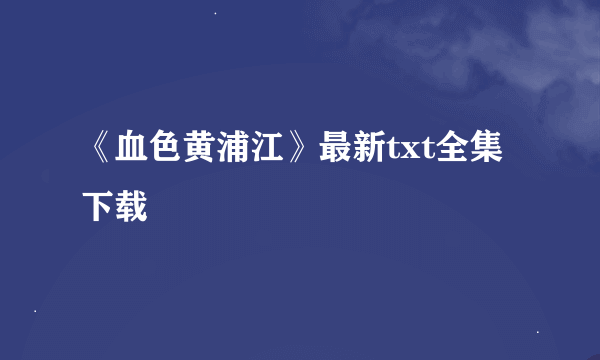 《血色黄浦江》最新txt全集下载