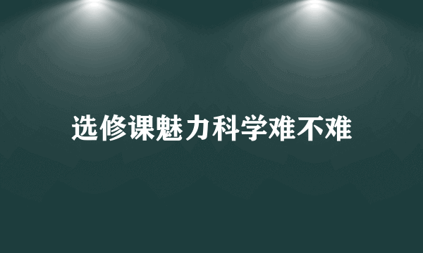 选修课魅力科学难不难