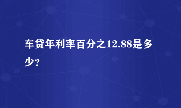 车贷年利率百分之12.88是多少？