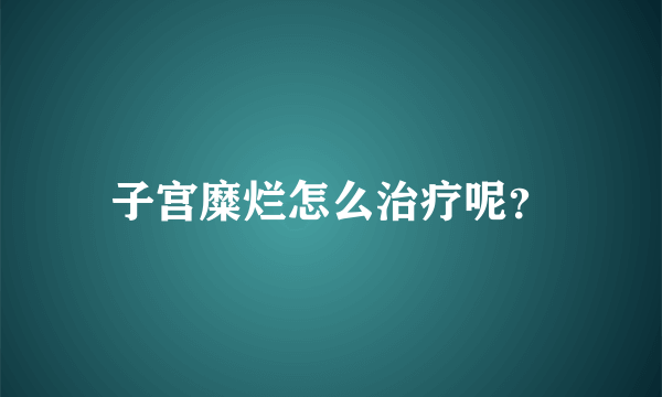 子宫糜烂怎么治疗呢？