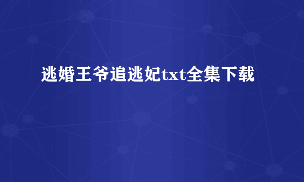 逃婚王爷追逃妃txt全集下载