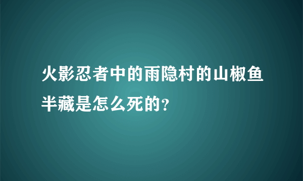 火影忍者中的雨隐村的山椒鱼半藏是怎么死的？