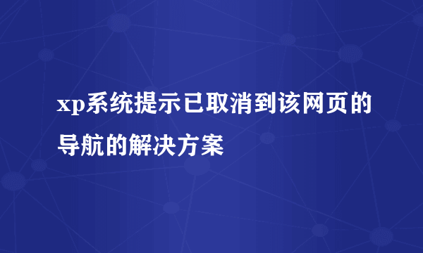 xp系统提示已取消到该网页的导航的解决方案