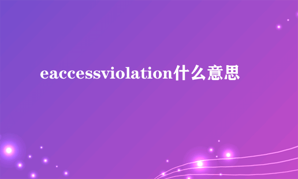 eaccessviolation什么意思