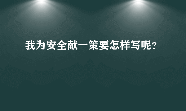 我为安全献一策要怎样写呢？