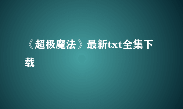 《超极魔法》最新txt全集下载