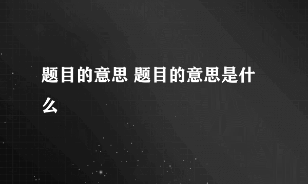 题目的意思 题目的意思是什么