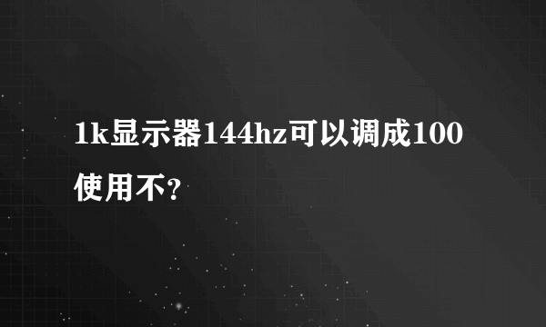 1k显示器144hz可以调成100使用不？