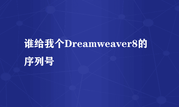 谁给我个Dreamweaver8的序列号