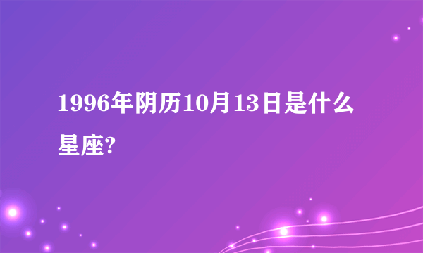 1996年阴历10月13日是什么星座?