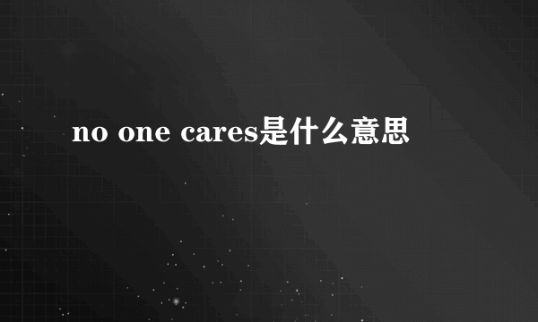 no one cares是什么意思