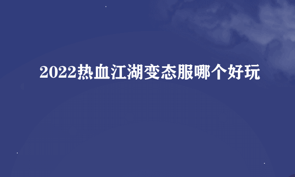 2022热血江湖变态服哪个好玩