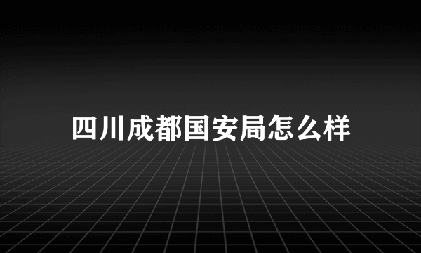 四川成都国安局怎么样