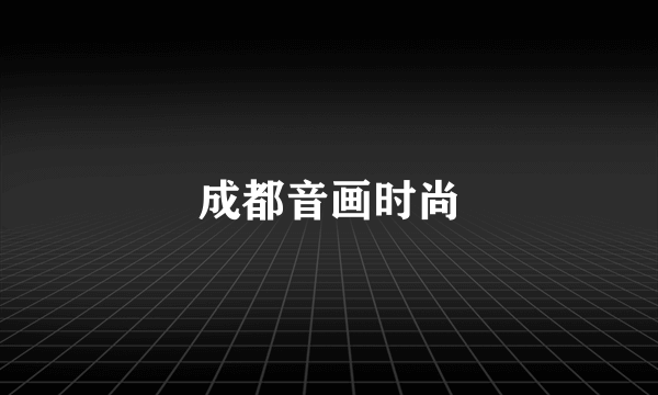 成都音画时尚