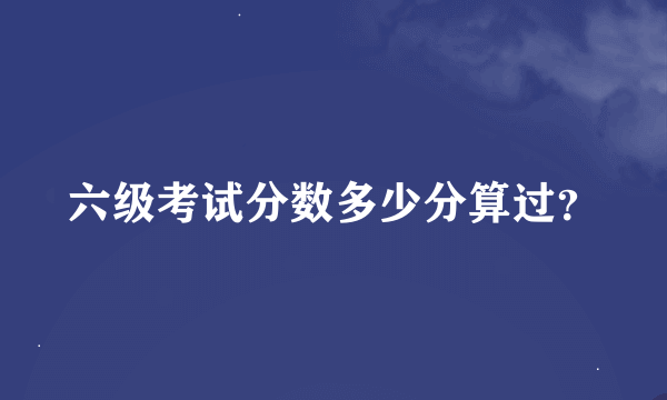 六级考试分数多少分算过？