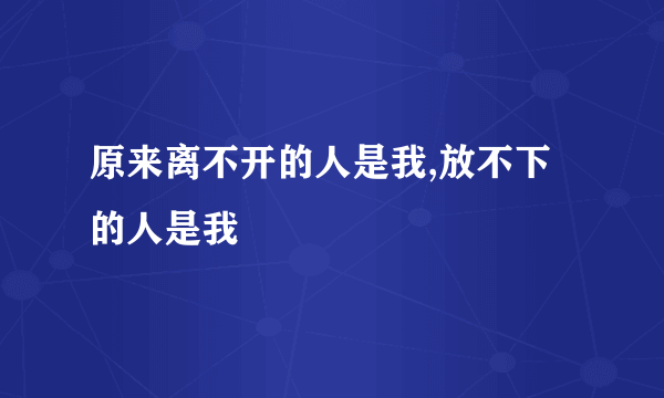 原来离不开的人是我,放不下的人是我