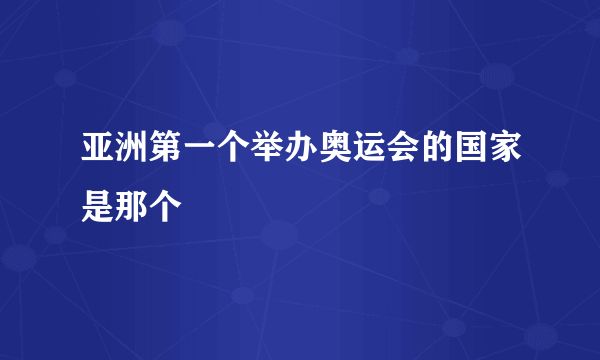 亚洲第一个举办奥运会的国家是那个