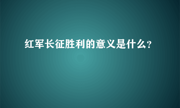 红军长征胜利的意义是什么？