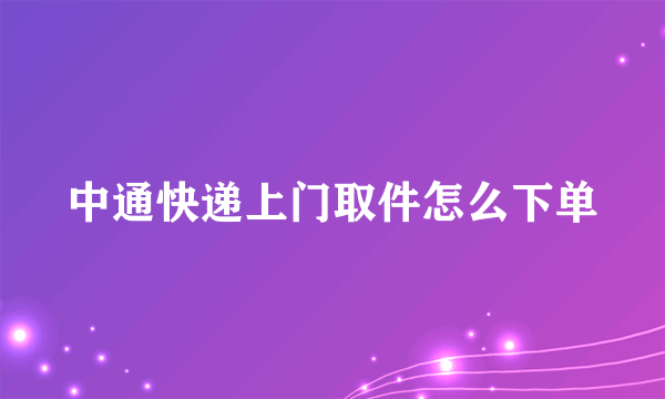 中通快递上门取件怎么下单