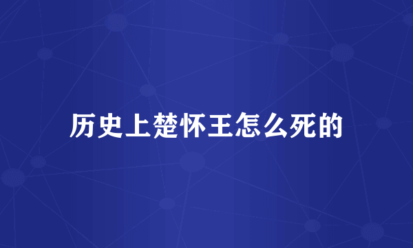 历史上楚怀王怎么死的