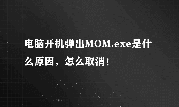 电脑开机弹出MOM.exe是什么原因，怎么取消！