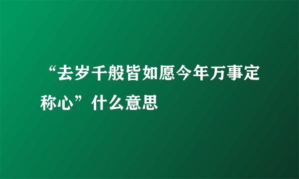 “去岁千般皆如愿今年万事定称心”什么意思