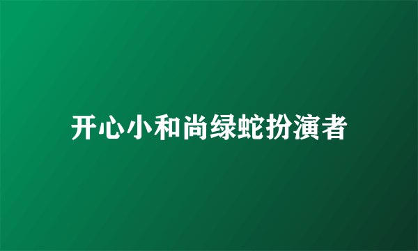 开心小和尚绿蛇扮演者