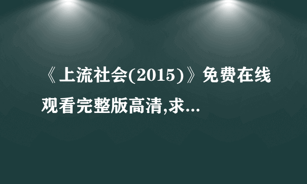 《上流社会(2015)》免费在线观看完整版高清,求百度网盘资源