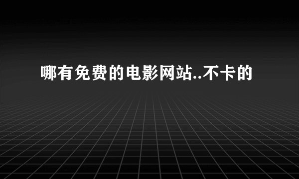 哪有免费的电影网站..不卡的