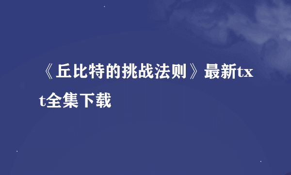 《丘比特的挑战法则》最新txt全集下载