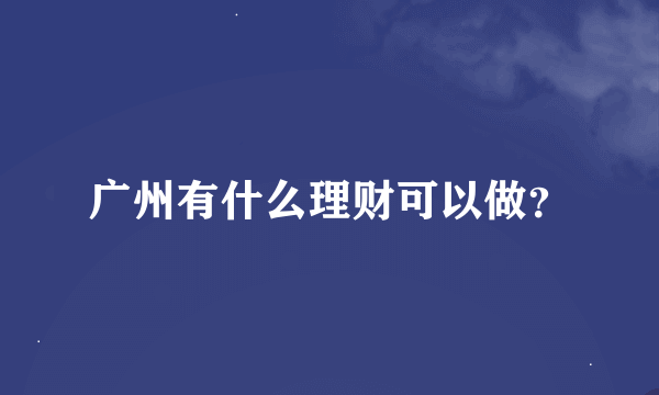 广州有什么理财可以做？