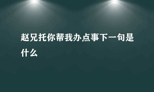 赵兄托你帮我办点事下一句是什么