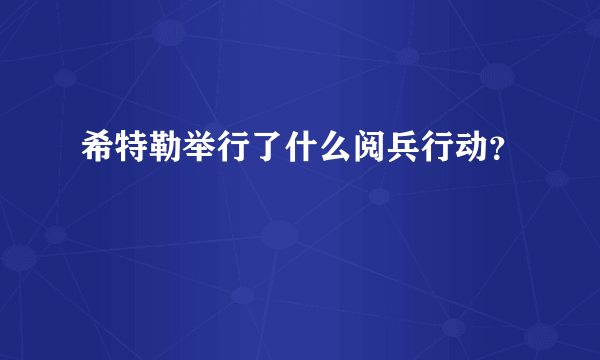 希特勒举行了什么阅兵行动？