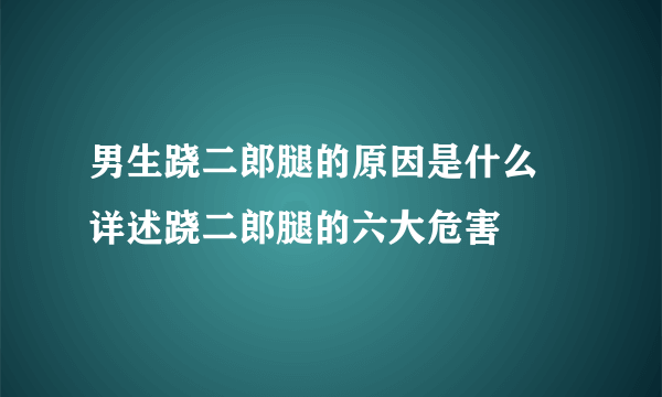 男生跷二郎腿的原因是什么 详述跷二郎腿的六大危害