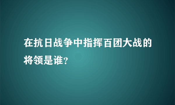 在抗日战争中指挥百团大战的将领是谁？