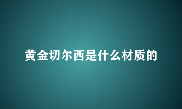 黄金切尔西是什么材质的