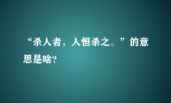 “杀人者，人恒杀之。”的意思是啥？