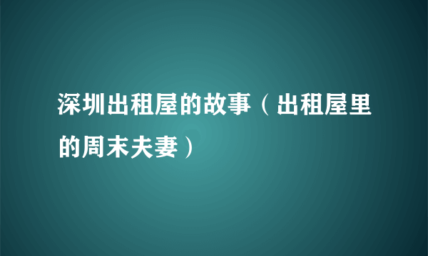 深圳出租屋的故事（出租屋里的周末夫妻）