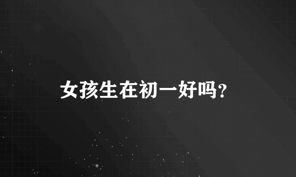 女孩生在初一好吗？