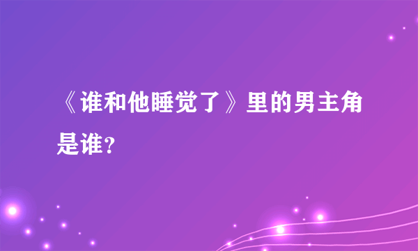 《谁和他睡觉了》里的男主角是谁？